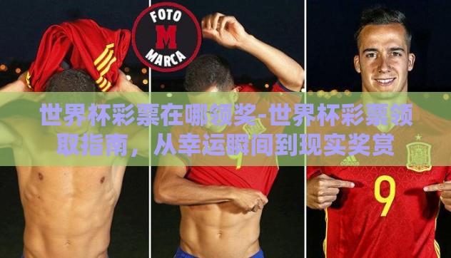 世界杯彩票在哪领奖-世界杯彩票领取指南,从幸运瞬间到现实奖赏 世界杯彩票在哪领奖-世界杯彩票领取指南,从幸运瞬间到现实奖赏