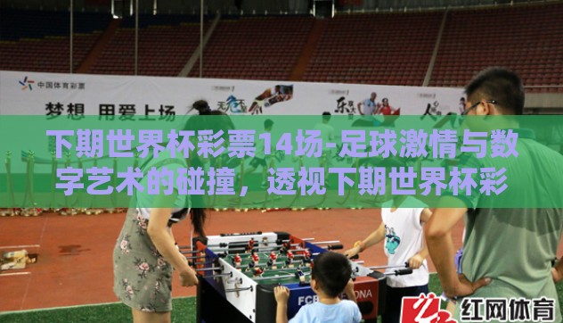 下期世界杯彩票14场-足球激情与数字艺术的碰撞,透视下期世界杯彩票14场 下期世界杯彩票14场-足球激情与数字艺术的碰撞,透视下期世界杯彩票14场