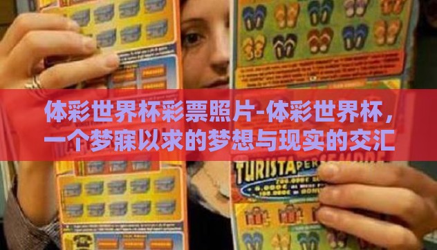 体彩世界杯彩票照片-体彩世界杯，一个梦寐以求的梦想与现实的交汇点