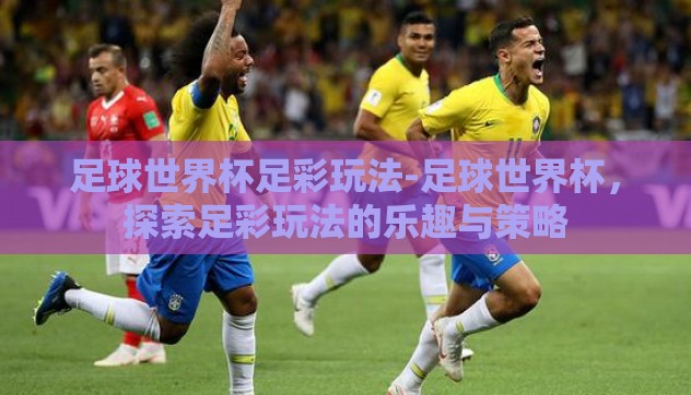 足球世界杯足彩玩法-足球世界杯，探索足彩玩法的乐趣与策略