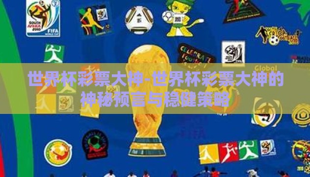 世界杯彩票大神-世界杯彩票大神的神秘预言与稳健策略 世界杯彩票大神-世界杯彩票大神的神秘预言与稳健策略