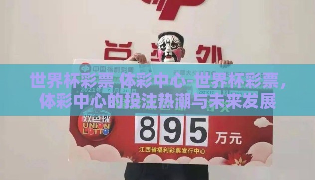 世界杯彩票 体彩中心-世界杯彩票,体彩中心的投注热潮与未来发展 世界杯彩票 体彩中心-世界杯彩票,体彩中心的投注热潮与未来发展