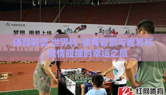 体育彩票 世界杯-体育彩票与世界杯，激情碰撞的幸运之旅
