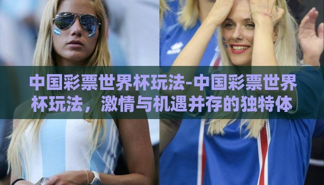 中国彩票世界杯玩法-中国彩票世界杯玩法,激情与机遇并存的独特体验 中国彩票世界杯玩法-中国彩票世界杯玩法,激情与机遇并存的独特体验