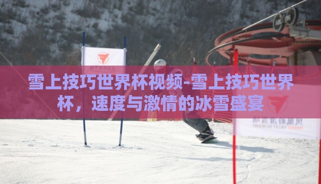 雪上技巧世界杯视频-雪上技巧世界杯，速度与激情的冰雪盛宴