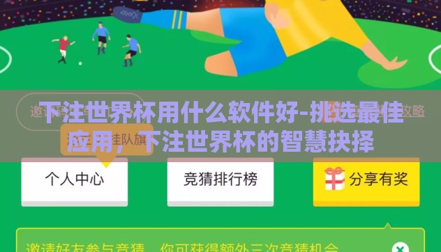 下注世界杯用什么软件好-挑选最佳应用，下注世界杯的智慧抉择