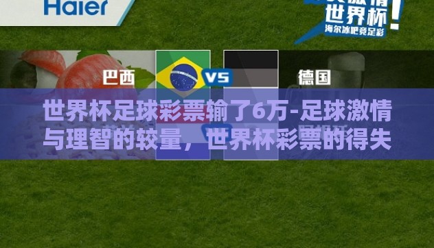 世界杯足球彩票输了6万-足球激情与理智的较量,世界杯彩票的得失之间 世界杯足球彩票输了6万-足球激情与理智的较量,世界杯彩票的得失之间