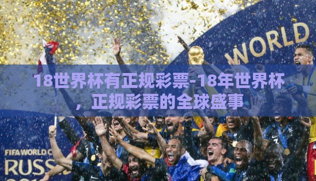 18世界杯有正规彩票-18年世界杯,正规彩票的全球盛事 18世界杯有正规彩票-18年世界杯,正规彩票的全球盛事