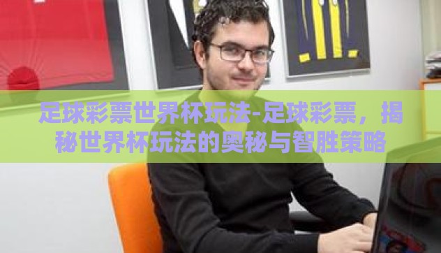 足球彩票世界杯玩法-足球彩票,揭秘世界杯玩法的奥秘与智胜策略 足球彩票世界杯玩法-足球彩票,揭秘世界杯玩法的奥秘与智胜策略