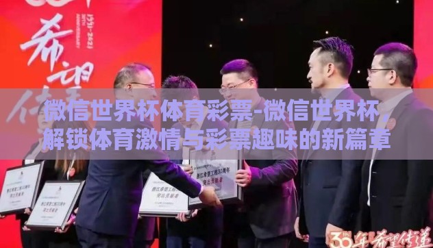 微信世界杯体育彩票-微信世界杯,解锁体育激情与彩票趣味的新篇章 微信世界杯体育彩票-微信世界杯,解锁体育激情与彩票趣味的新篇章