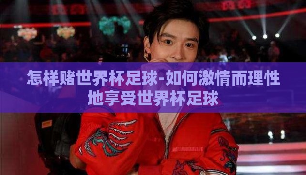 怎样赌世界杯足球-如何激情而理性地享受世界杯足球 怎样赌世界杯足球-如何激情而理性地享受世界杯足球