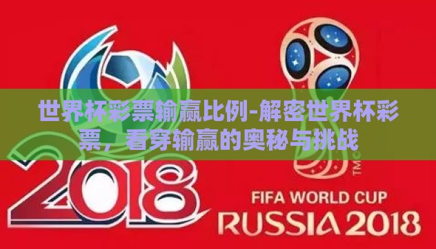 世界杯彩票输赢比例-解密世界杯彩票，看穿输赢的奥秘与挑战