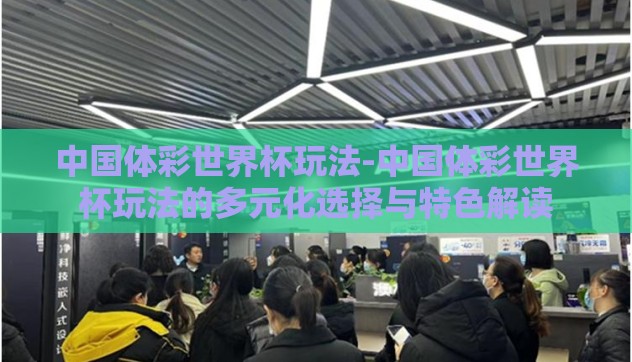 中国体彩世界杯玩法-中国体彩世界杯玩法的多元化选择与特色解读