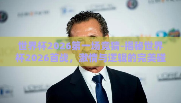 世界杯2026第一场竞猜-揭秘世界杯2026首战,激情与逻辑的完美碰撞 世界杯2026第一场竞猜-揭秘世界杯2026首战,激情与逻辑的完美碰撞