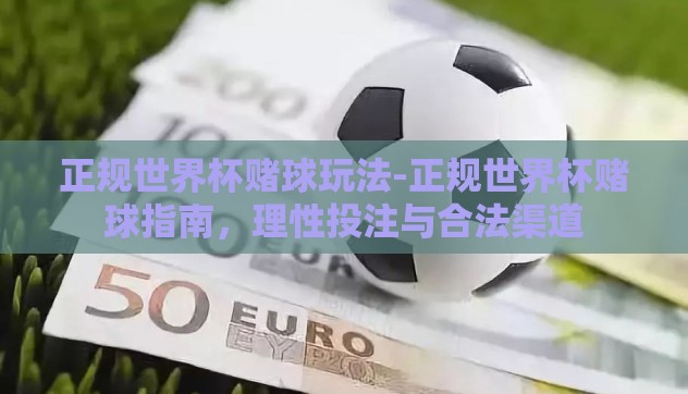 正规世界杯赌球玩法-正规世界杯赌球指南,理性投注与合法渠道 正规世界杯赌球玩法-正规世界杯赌球指南,理性投注与合法渠道