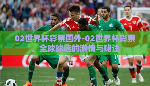 02世界杯彩票国外-02世界杯彩票,全球球迷的激情与赌注 02世界杯彩票国外-02世界杯彩票,全球球迷的激情与赌注