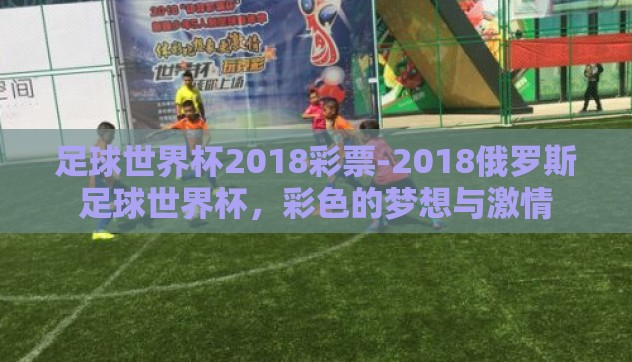 足球世界杯2018彩票-2018俄罗斯足球世界杯,彩色的梦想与激情 足球世界杯2018彩票-2018俄罗斯足球世界杯,彩色的梦想与激情