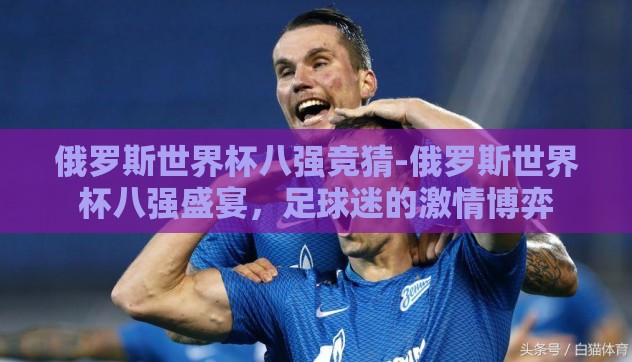 俄罗斯世界杯八强竞猜-俄罗斯世界杯八强盛宴，足球迷的激情博弈