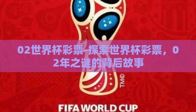 02世界杯彩票-探索世界杯彩票,02年之谜的背后故事 02世界杯彩票-探索世界杯彩票,02年之谜的背后故事
